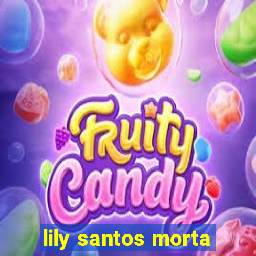 lily santos morta